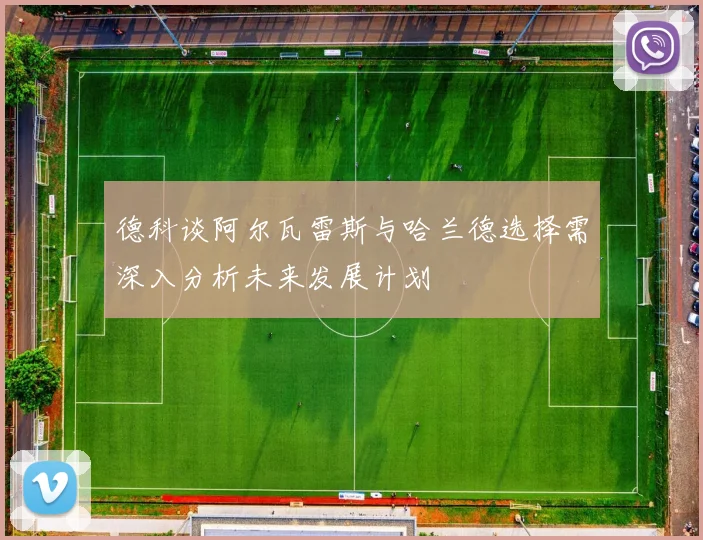 德科谈阿尔瓦雷斯与哈兰德选择需深入分析未来发展计划
