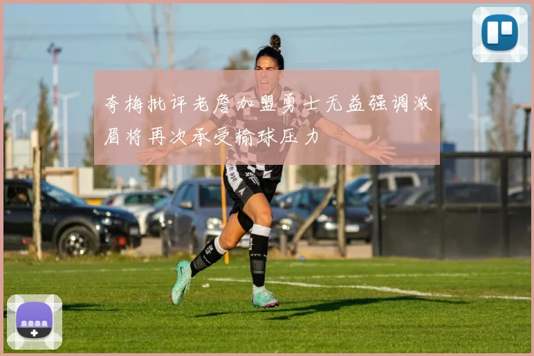 夸梅批评老詹加盟勇士无益强调浓眉将再次承受输球压力