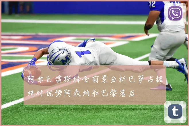 阿尔瓦雷斯转会前景分析巴萨占据绝对优势阿森纳和巴黎落后