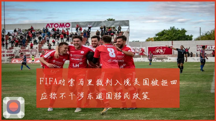 FIFA对索马里裁判入境美国被拒回应称不干涉东道国移民政策
