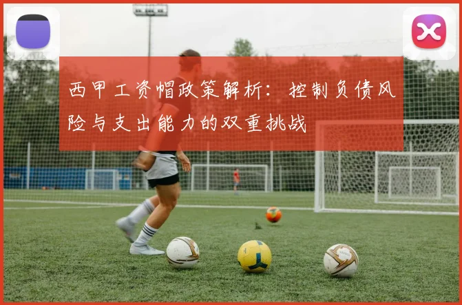 西甲工资帽政策解析：控制负债风险与支出能力的双重挑战