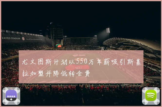 尤文图斯计划以550万年薪吸引斯基拉加盟并降低转会费
