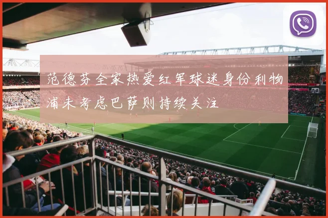 范德芬全家热爱红军球迷身份利物浦未考虑巴萨则持续关注