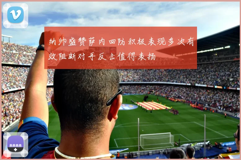 纳帅盛赞萨内回防积极表现多次有效阻断对手反击值得表扬