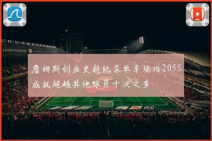 詹姆斯创历史新纪录单季场均2055成就超越其他球员十次之多
