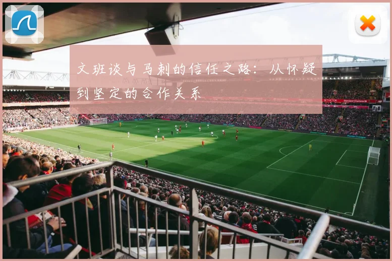 文班谈与马刺的信任之路：从怀疑到坚定的合作关系