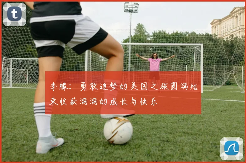 李缘：勇敢追梦的美国之旅圆满结束收获满满的成长与快乐