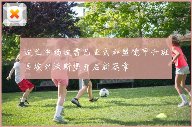 波兰中场波雷巴正式加盟德甲升班马埃尔沃斯堡开启新篇章