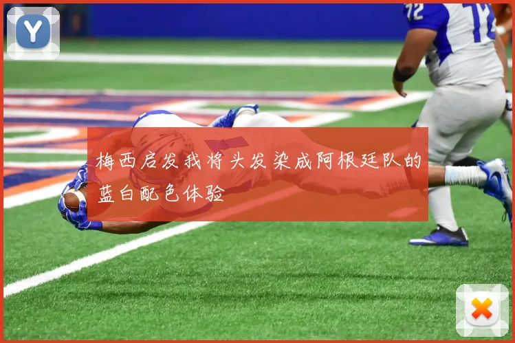 梅西启发我将头发染成阿根廷队的蓝白配色体验